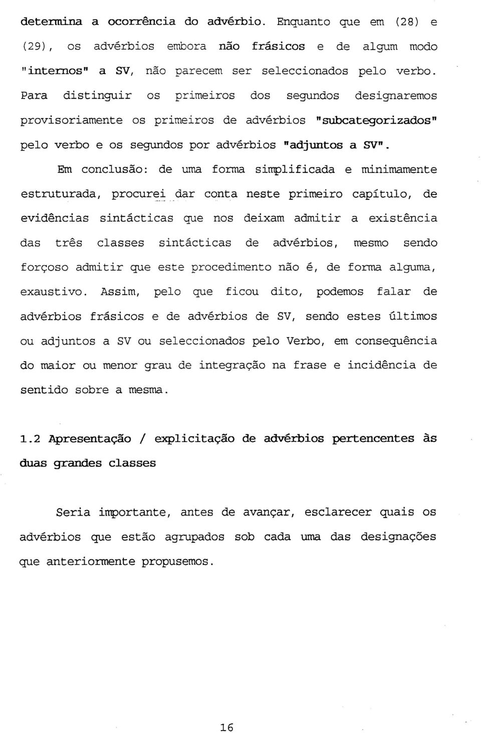 Em conclusão: de uma forma simplificada e minimamente estruturada, procurei dar conta neste primeiro capitulo, de evidências sintácticas que nos deixam admitir a existência das três classes