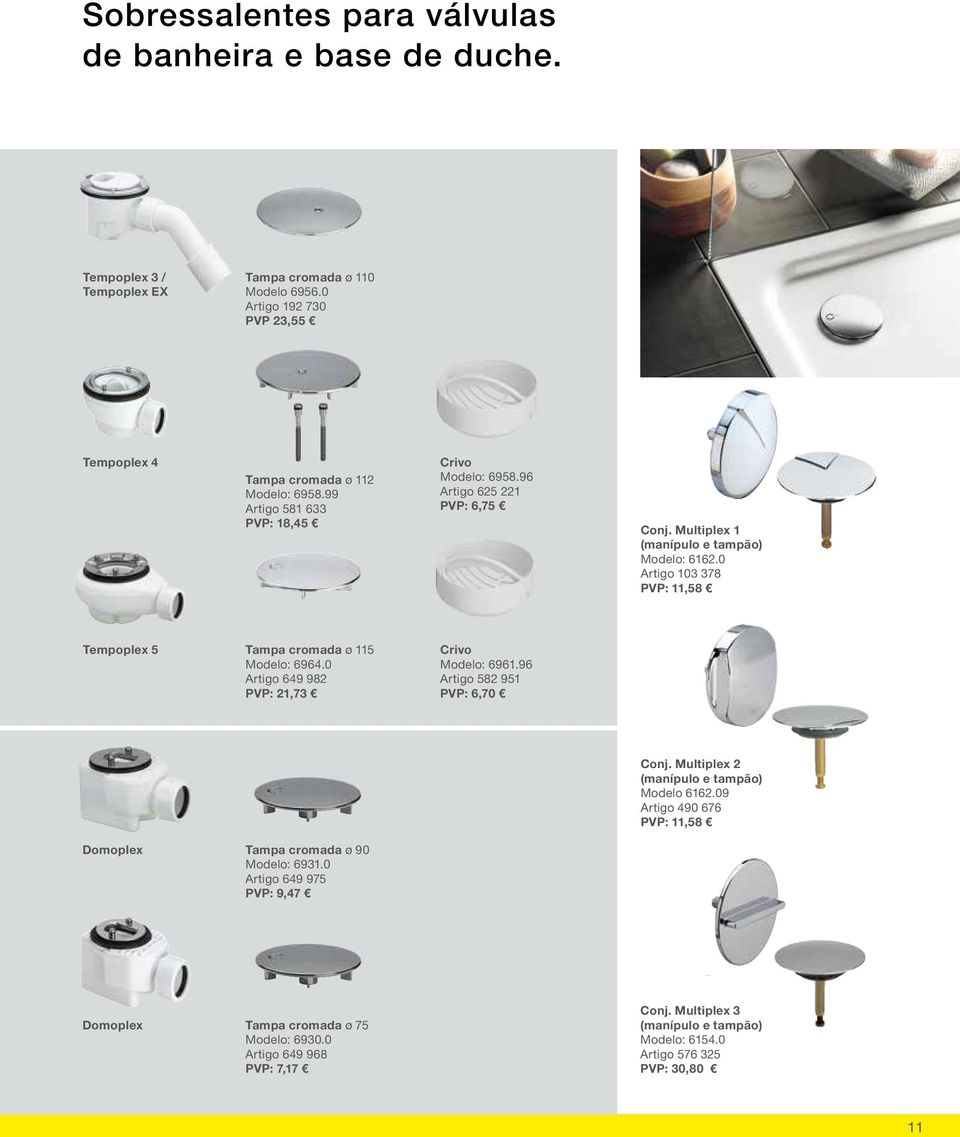 0 Artigo 103 378 PVP: 11,58 Tempoplex 5 Tampa cromada ø 115 Modelo: 6964.0 Artigo 649 982 PVP: 21,73 Crivo Modelo: 6961.96 Artigo 582 951 PVP: 6,70 Conj.