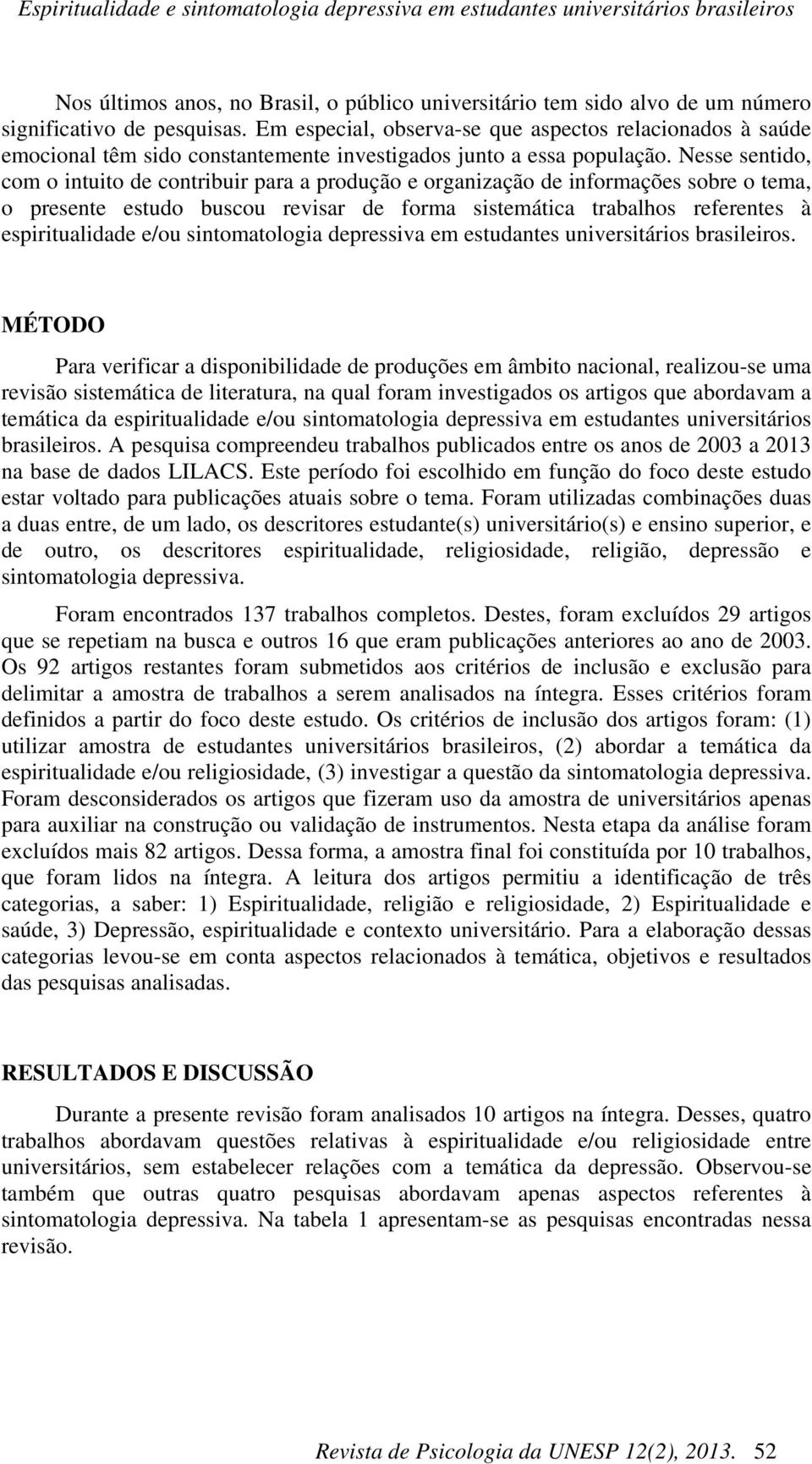 Nesse sentido, com o intuito de contribuir para a produção e organização de informações sobre o tema, o presente estudo buscou revisar de forma sistemática trabalhos referentes à espiritualidade e/ou