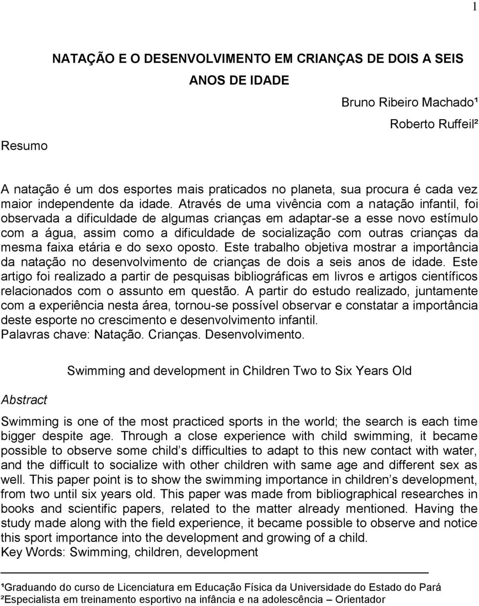 Através de uma vivência com a natação infantil, foi observada a dificuldade de algumas crianças em adaptar-se a esse novo estímulo com a água, assim como a dificuldade de socialização com outras