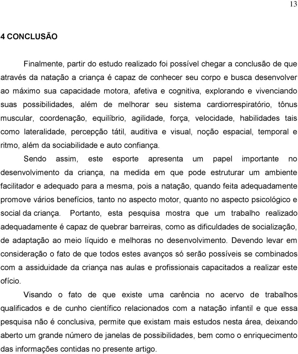 habilidades tais como lateralidade, percepção tátil, auditiva e visual, noção espacial, temporal e ritmo, além da sociabilidade e auto confiança.