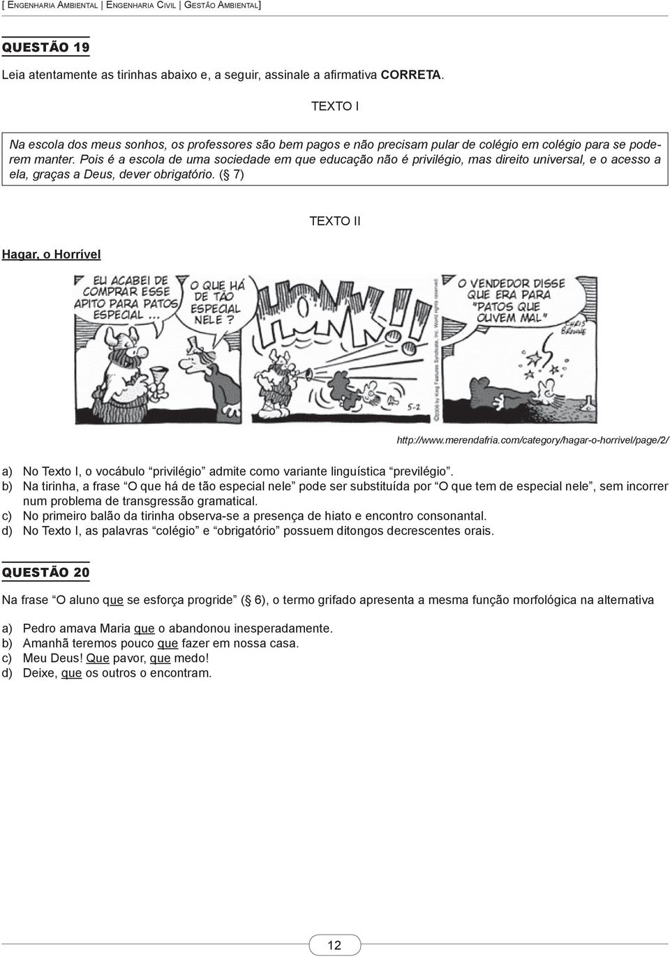 Pois é a escola de uma sociedade em que educação não é privilégio, mas direito universal, e o acesso a ela, graças a Deus, dever obrigatório. ( 7) Hagar, o Horrível TEXTO II http://www.merendafria.