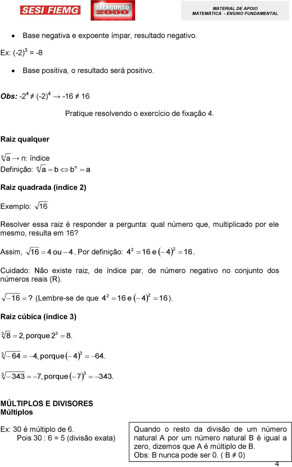 Assim, 16 4 ou 4. Por definição: 4 16 e 4 16. Cuidado: Não existe raiz, de índice par, de número negativo no conjunto dos números reais (R). 16? (Lembre-se de que 4 16 e 4 16).