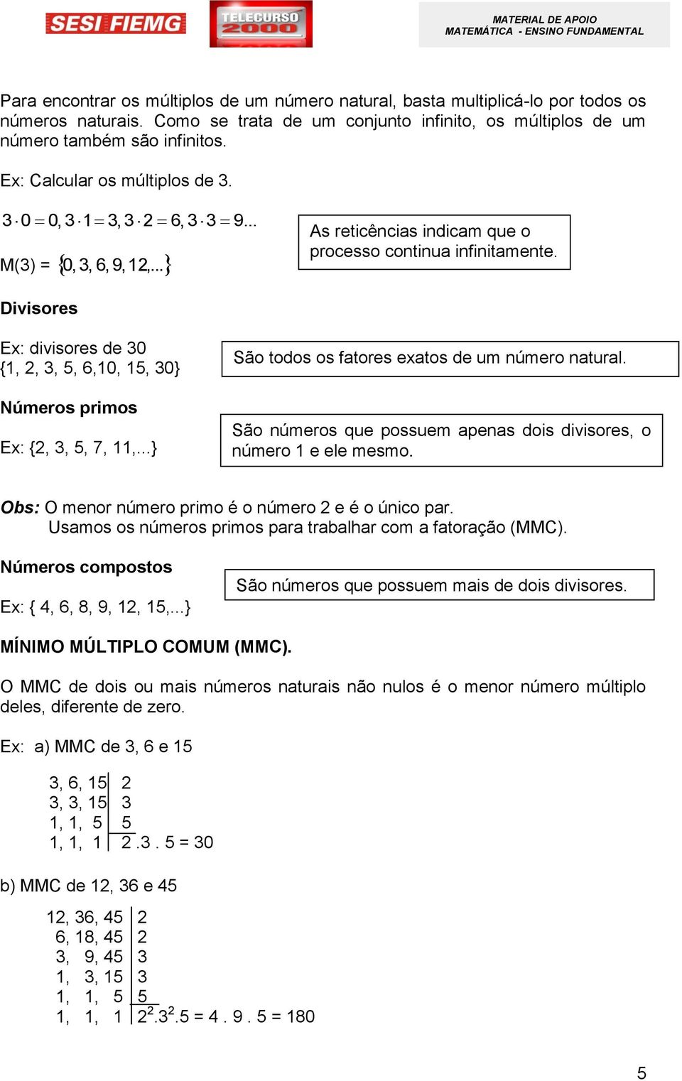 Divisores Ex: divisores de 0 {1,,,, 6,10, 1, 0} Números primos Ex: {,,, 7, 11,...} São todos os fatores exatos de um número natural.