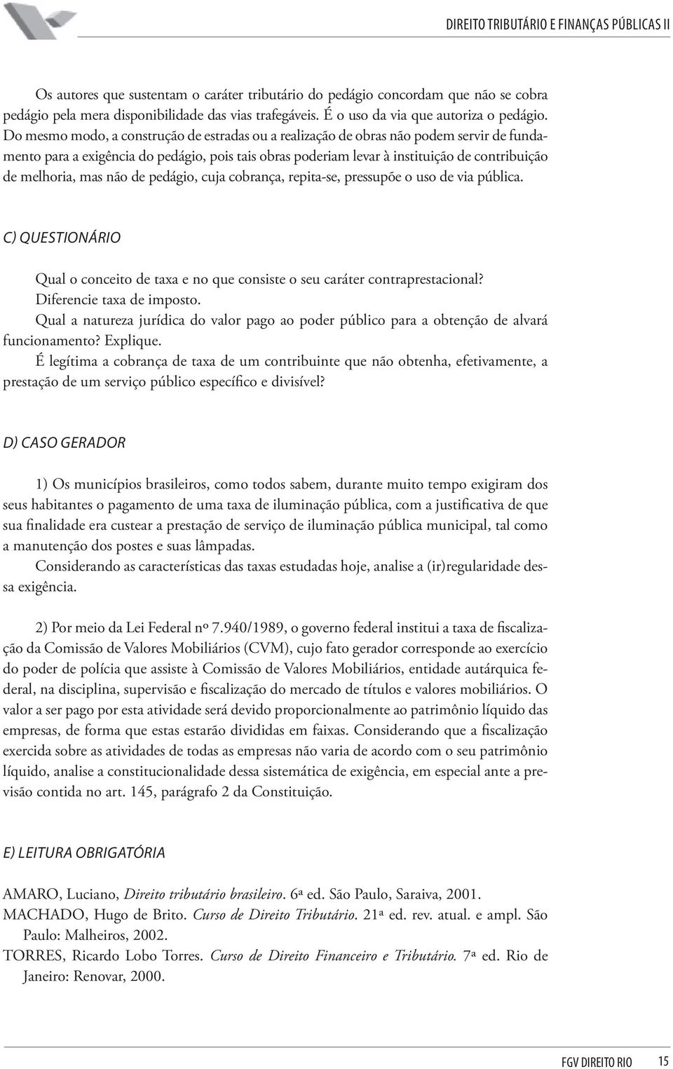 mas não de pedágio, cuja cobrança, repita-se, pressupõe o uso de via pública. c) Questionário Qual o conceito de taxa e no que consiste o seu caráter contraprestacional? Diferencie taxa de imposto.