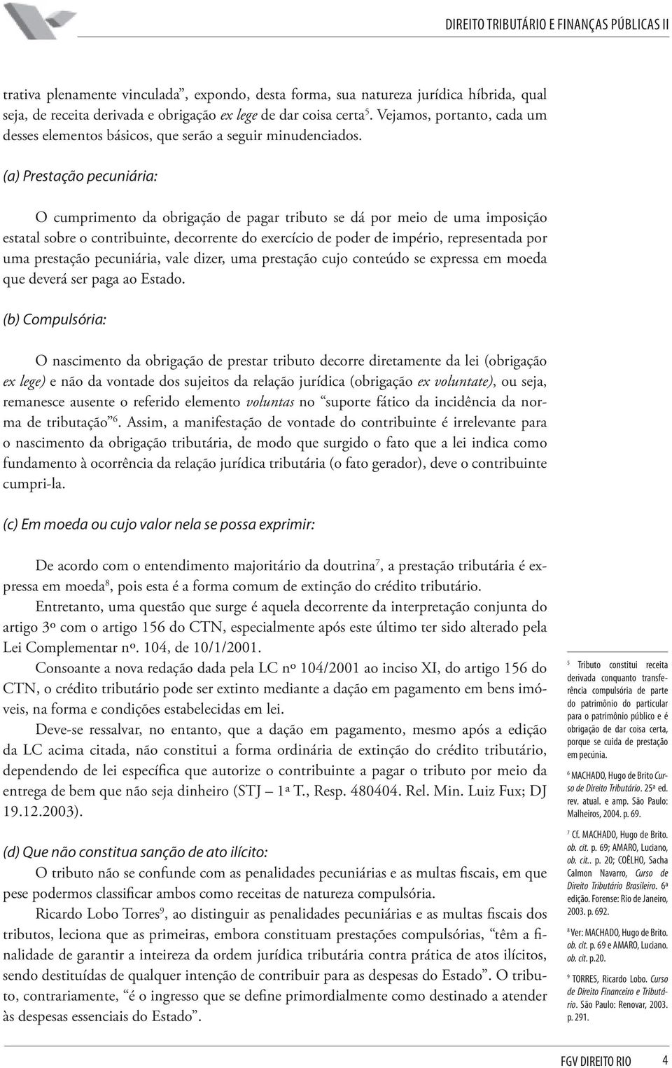 (a) Prestação pecuniária: O cumprimento da obrigação de pagar tributo se dá por meio de uma imposição estatal sobre o contribuinte, decorrente do exercício de poder de império, representada por uma