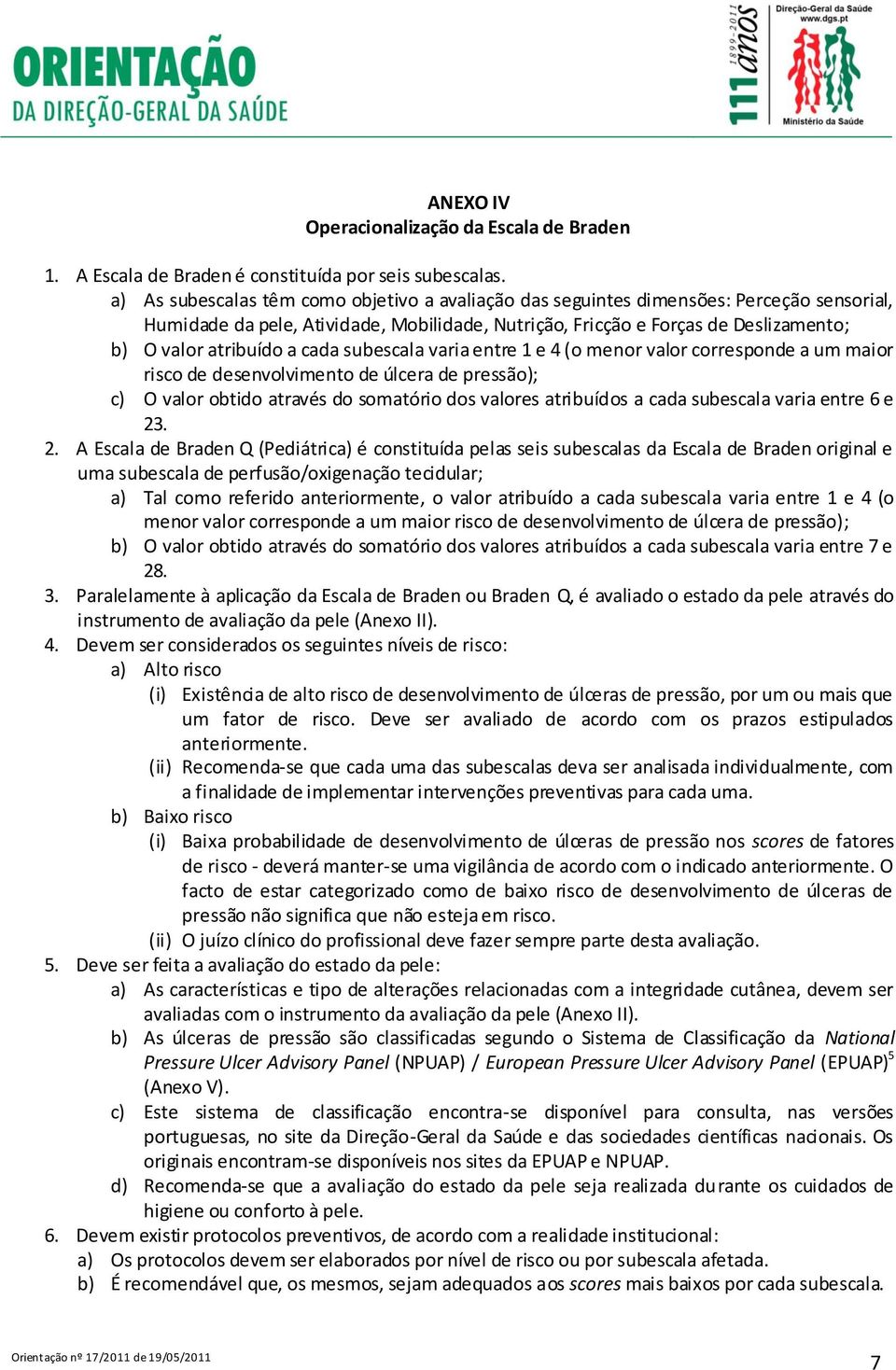 cada subescala varia entre 1 e 4 (o menor valor corresponde a um maior risco de desenvolvimento de úlcera de pressão); c) O valor obtido através do somatório dos valores atribuídos a cada subescala