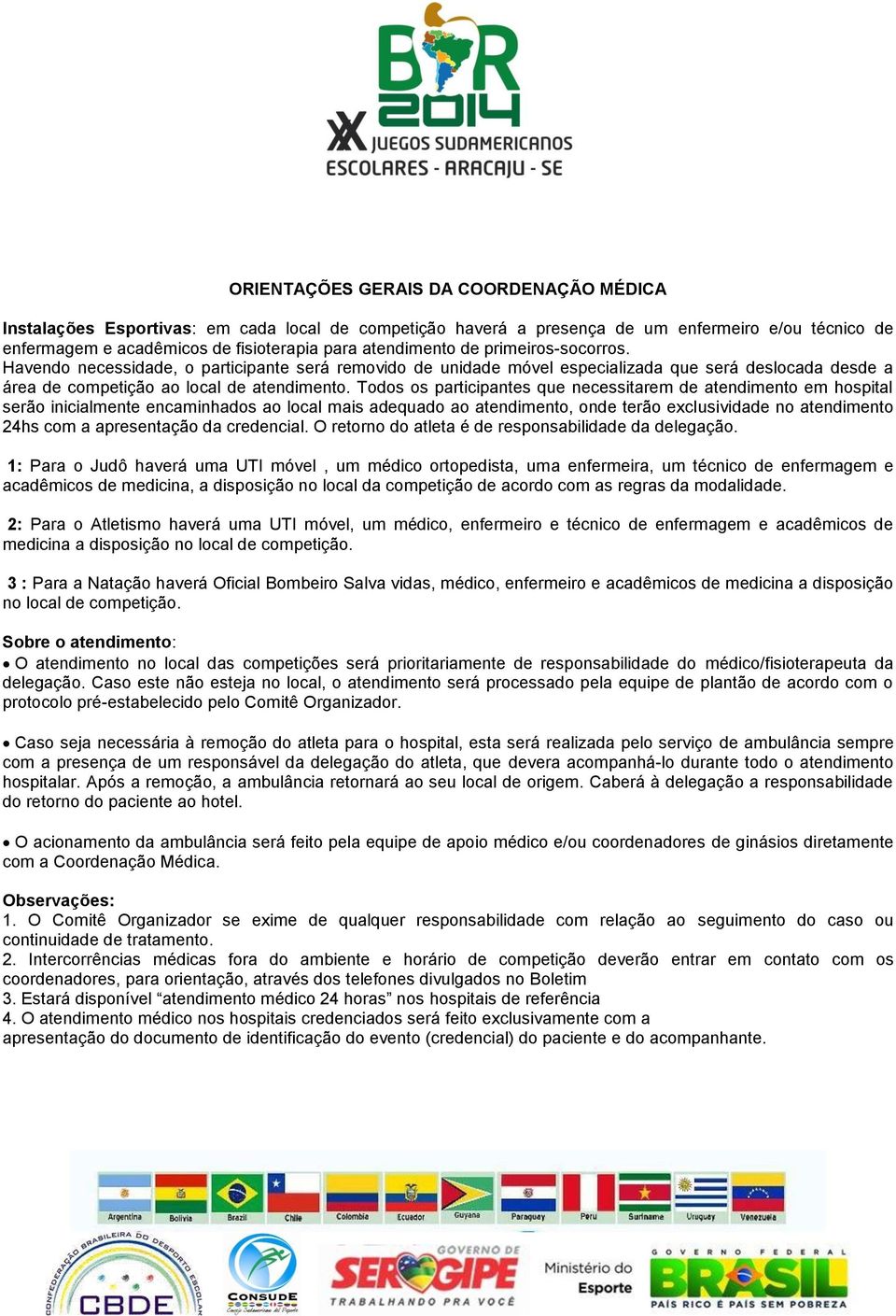 Todos os participantes que necessitarem de atendimento em hospital serão inicialmente encaminhados ao local mais adequado ao atendimento, onde terão exclusividade no atendimento 24hs com a