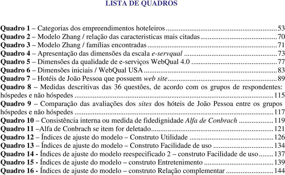 ..83 Quadro 7 Hotéis de João Pessoa que possuem web site...89 Quadro 8 Medidas descritivas das 36 questões, de acordo com os grupos de respondentes: hóspedes e não hóspedes.