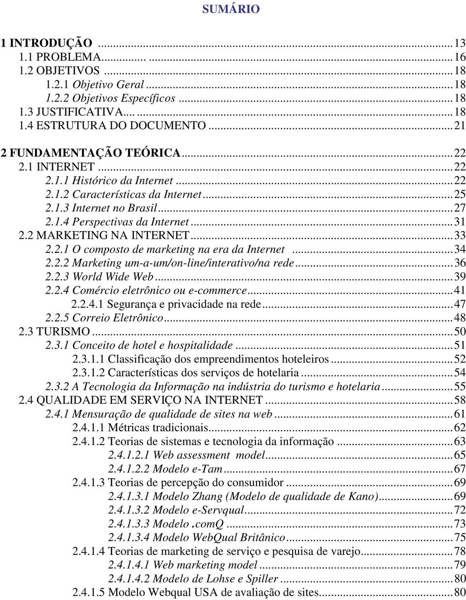 ..34 2.2.2 Marketing um-a-um/on-line/interativo/na rede...36 2.2.3 World Wide Web...39 2.2.4 Comércio eletrônico ou e-commerce...4 2.2.4. Segurança e privacidade na rede...47 2.2.5 Correio Eletrônico.