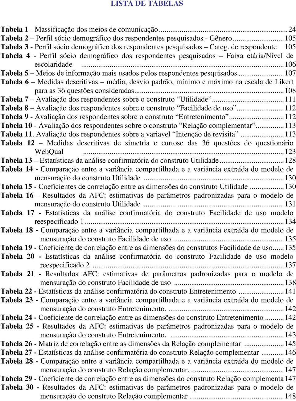 ..06 Tabela 5 Meios de informação mais usados pelos respondentes pesquisados...07 Tabela 6 Medidas descritivas média, desvio padrão, mínimo e máximo na escala de Likert para as 36 questões consideradas.