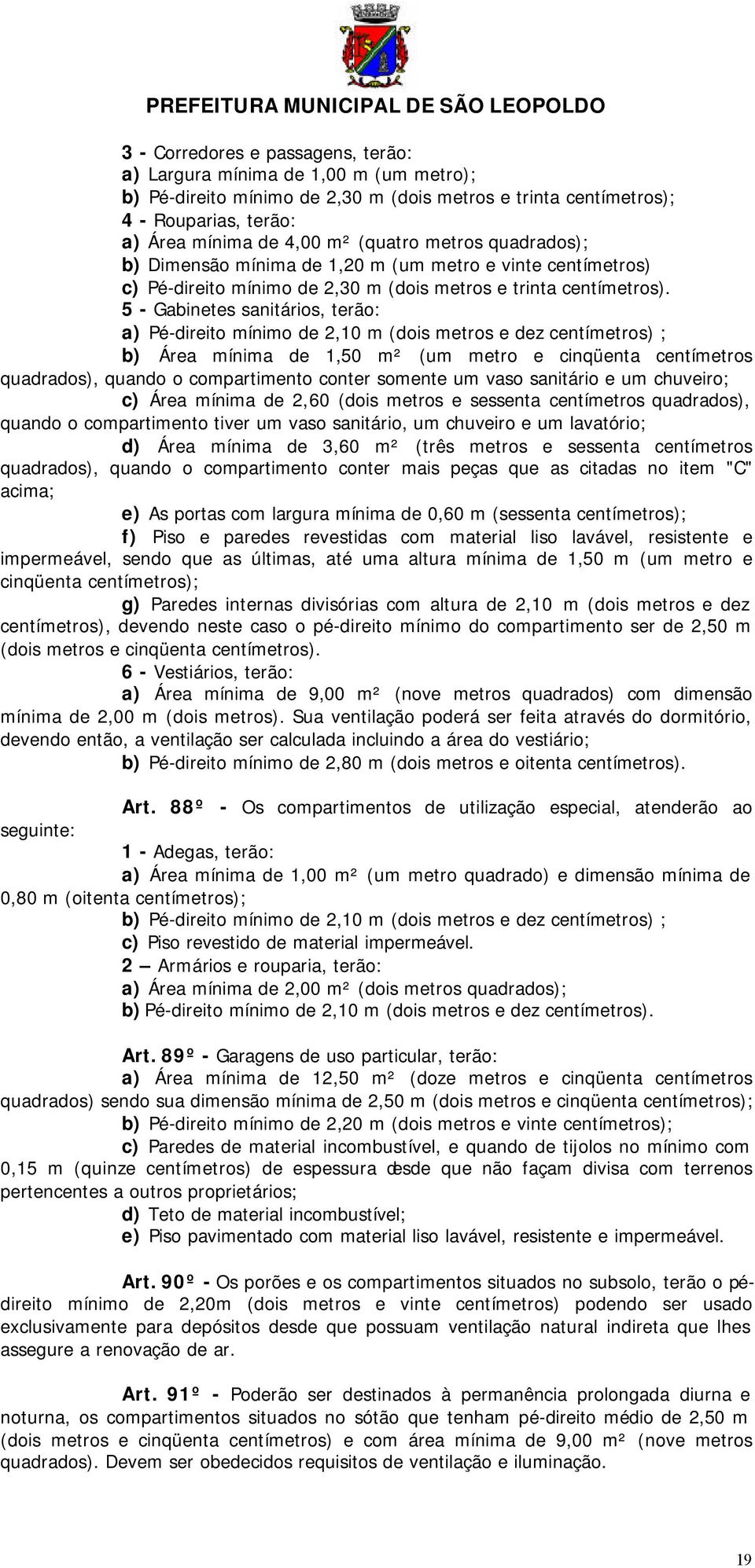 5 - Gabinetes sanitários, terão: a) Pé-direito mínimo de 2,10 m (dois metros e dez centímetros) ; b) Área mínima de 1,50 m² (um metro e cinqüenta centímetros quadrados), quando o compartimento conter