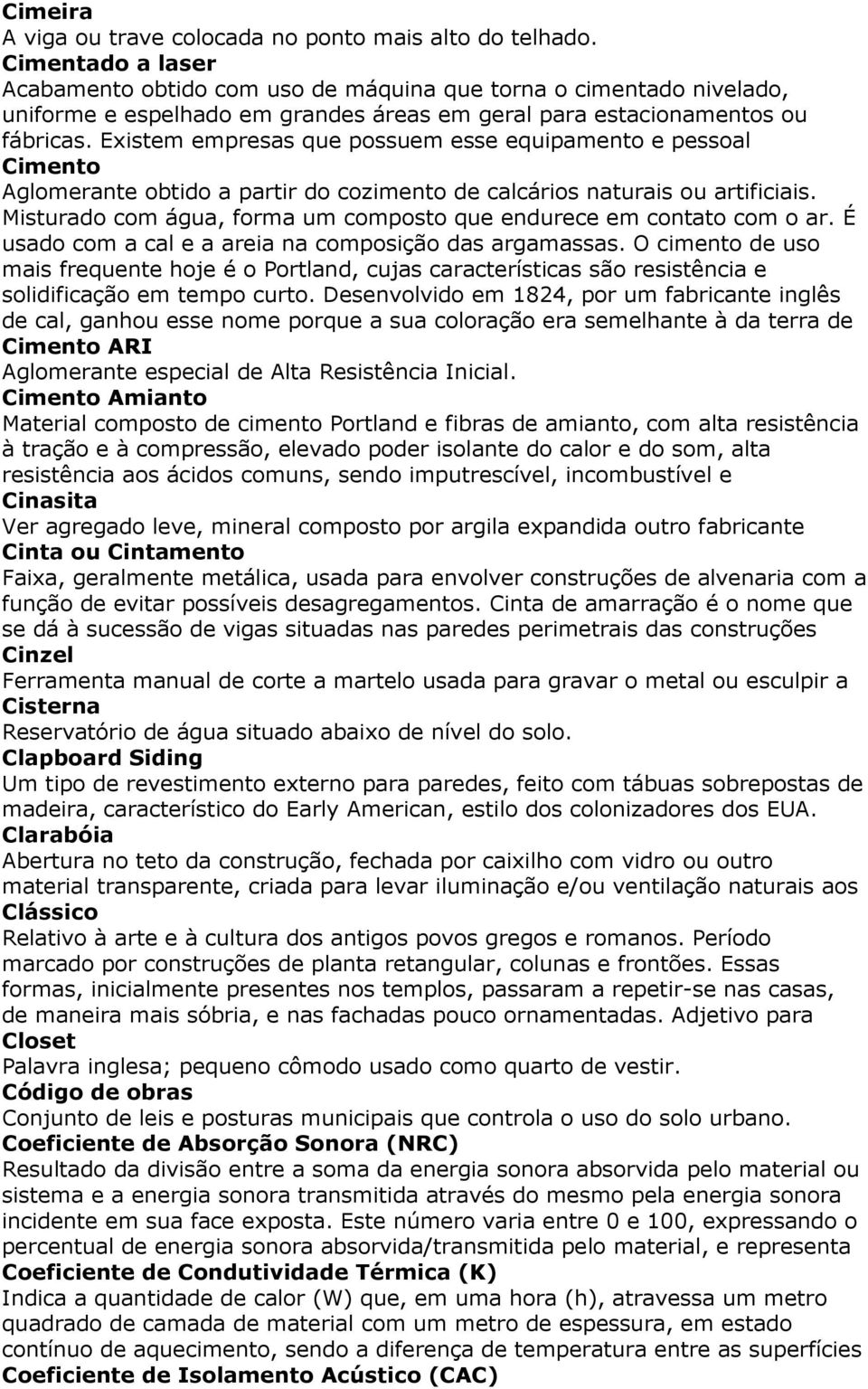 Existem empresas que possuem esse equipamento e pessoal Cimento Aglomerante obtido a partir do cozimento de calcários naturais ou artificiais.