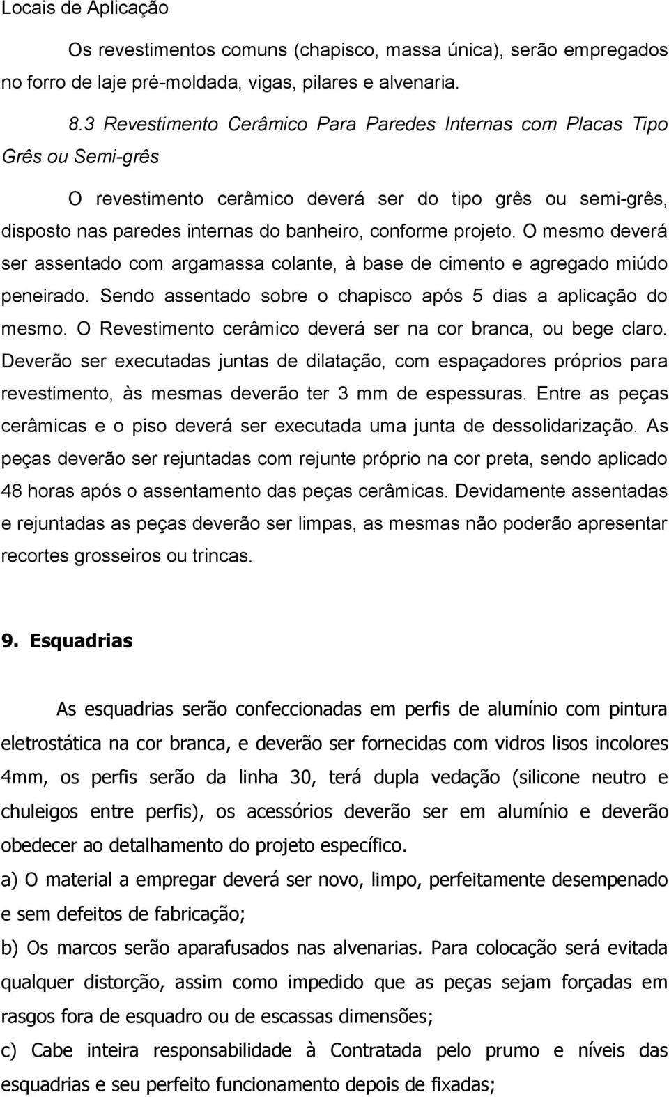 projeto. O mesmo deverá ser assentado com argamassa colante, à base de cimento e agregado miúdo peneirado. Sendo assentado sobre o chapisco após 5 dias a aplicação do mesmo.