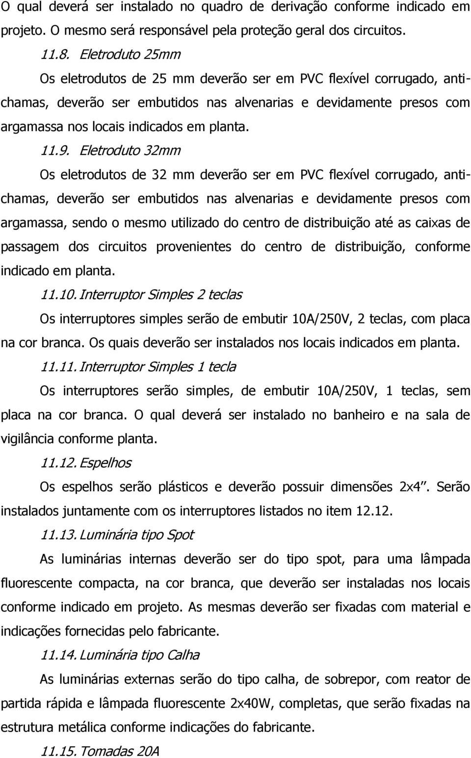 Eletroduto 32mm Os eletrodutos de 32 mm deverão ser em PVC flexível corrugado, antichamas, deverão ser embutidos nas alvenarias e devidamente presos com argamassa, sendo o mesmo utilizado do centro