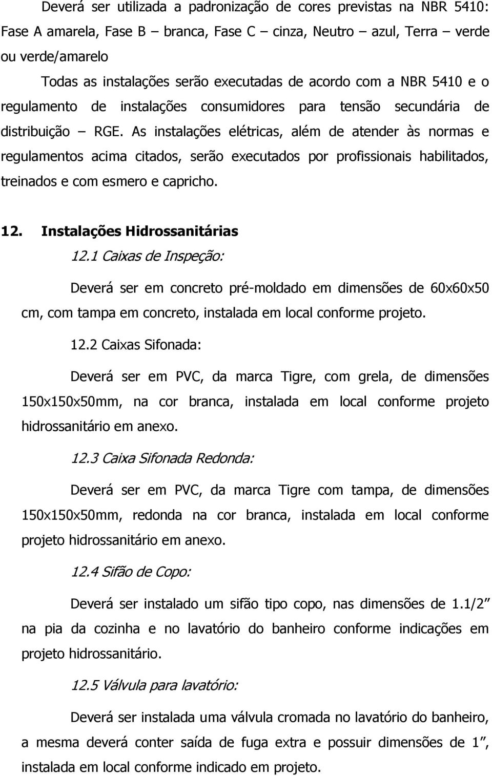 As instalações elétricas, além de atender às normas e regulamentos acima citados, serão executados por profissionais habilitados, treinados e com esmero e capricho. 12.