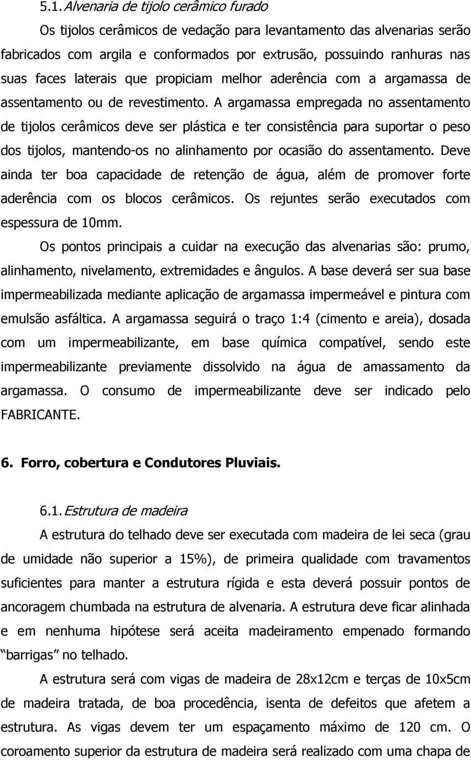 A argamassa empregada no assentamento de tijolos cerâmicos deve ser plástica e ter consistência para suportar o peso dos tijolos, mantendo-os no alinhamento por ocasião do assentamento.