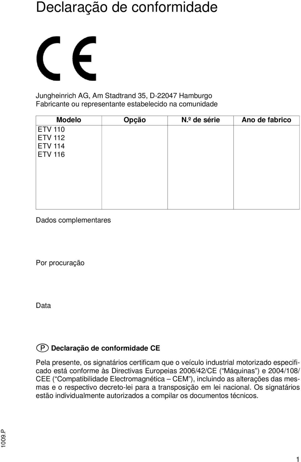 certificam que o veículo industrial motorizado especificado está conforme às Directivas Europeias 2006/42/CE ( Máquinas ) e 2004/108/ CEE ( Compatibilidade