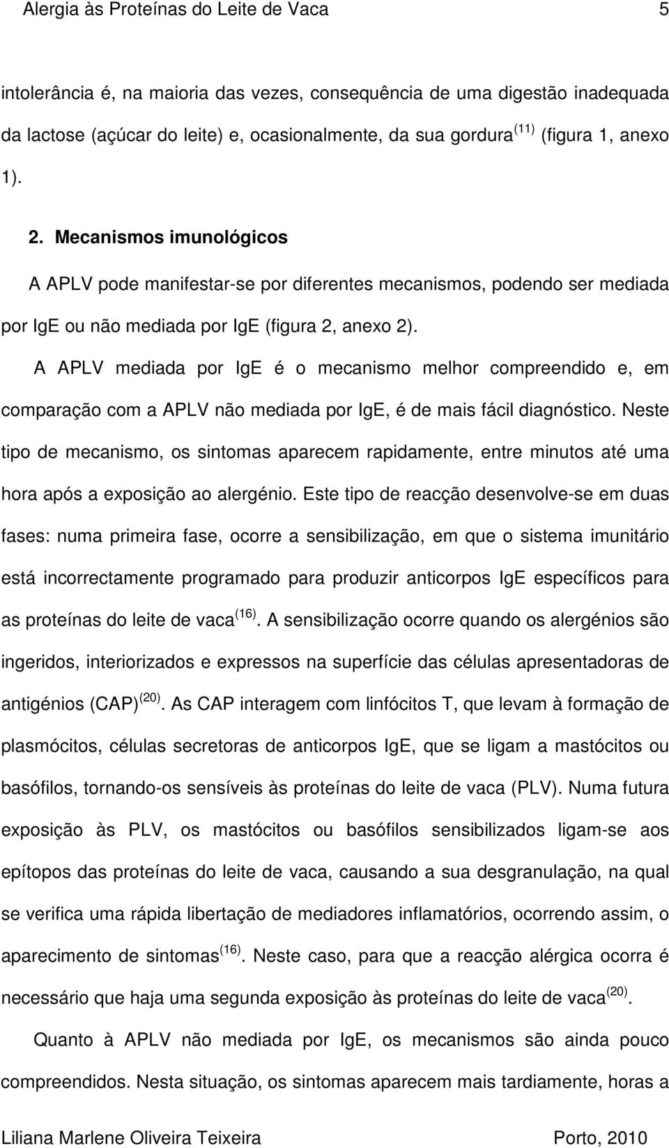 A APLV mediada por IgE é o mecanismo melhor compreendido e, em comparação com a APLV não mediada por IgE, é de mais fácil diagnóstico.