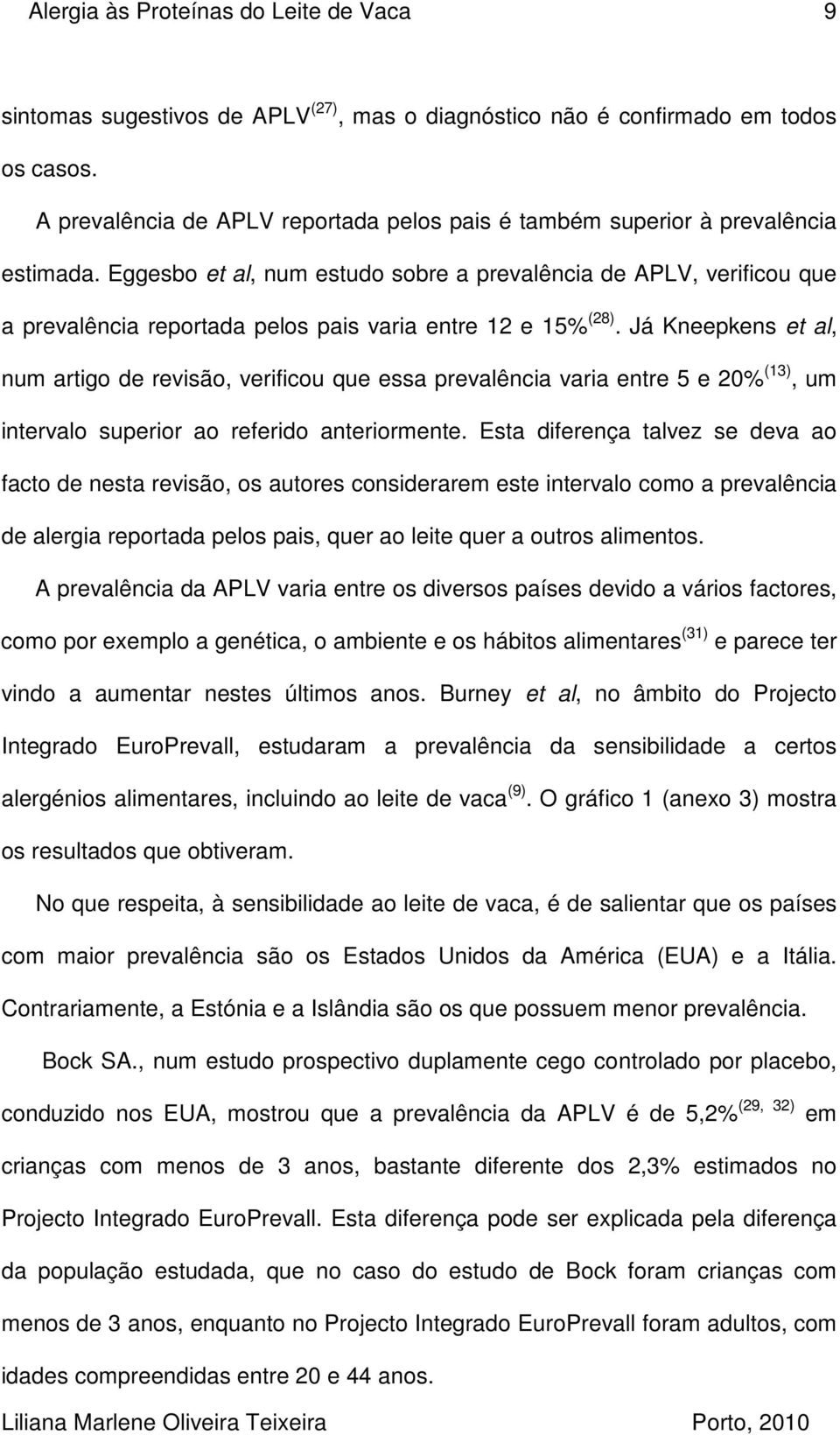 Eggesbo et al, num estudo sobre a prevalência de APLV, verificou que a prevalência reportada pelos pais varia entre 12 e 15% (28).