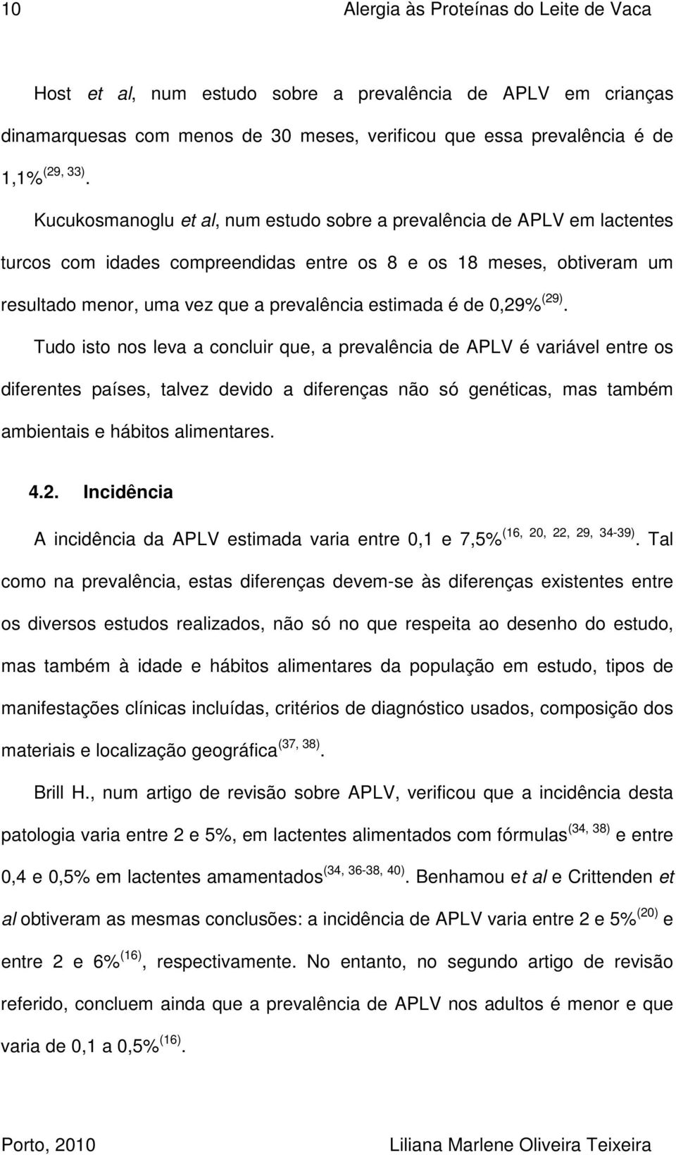 de 0,29% (29). Tudo isto nos leva a concluir que, a prevalência de APLV é variável entre os diferentes países, talvez devido a diferenças não só genéticas, mas também ambientais e hábitos alimentares.