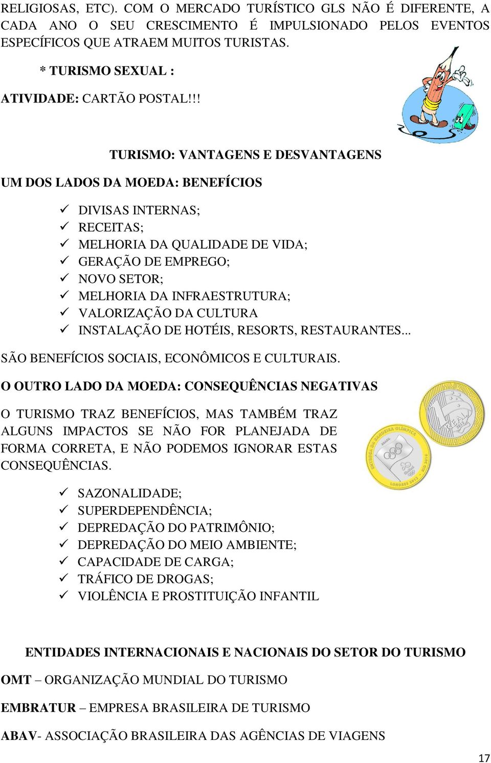 !! TURISMO: VANTAGENS E DESVANTAGENS UM DOS LADOS DA MOEDA: BENEFÍCIOS DIVISAS INTERNAS; RECEITAS; MELHORIA DA QUALIDADE DE VIDA; GERAÇÃO DE EMPREGO; NOVO SETOR; MELHORIA DA INFRAESTRUTURA;