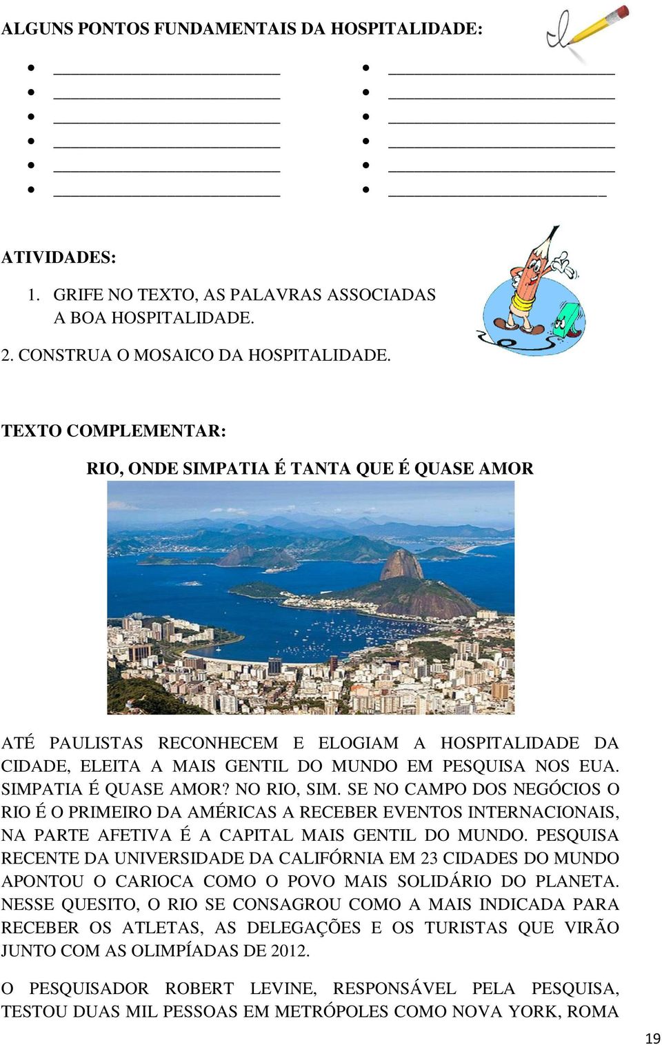 NO RIO, SIM. SE NO CAMPO DOS NEGÓCIOS O RIO É O PRIMEIRO DA AMÉRICAS A RECEBER EVENTOS INTERNACIONAIS, NA PARTE AFETIVA É A CAPITAL MAIS GENTIL DO MUNDO.