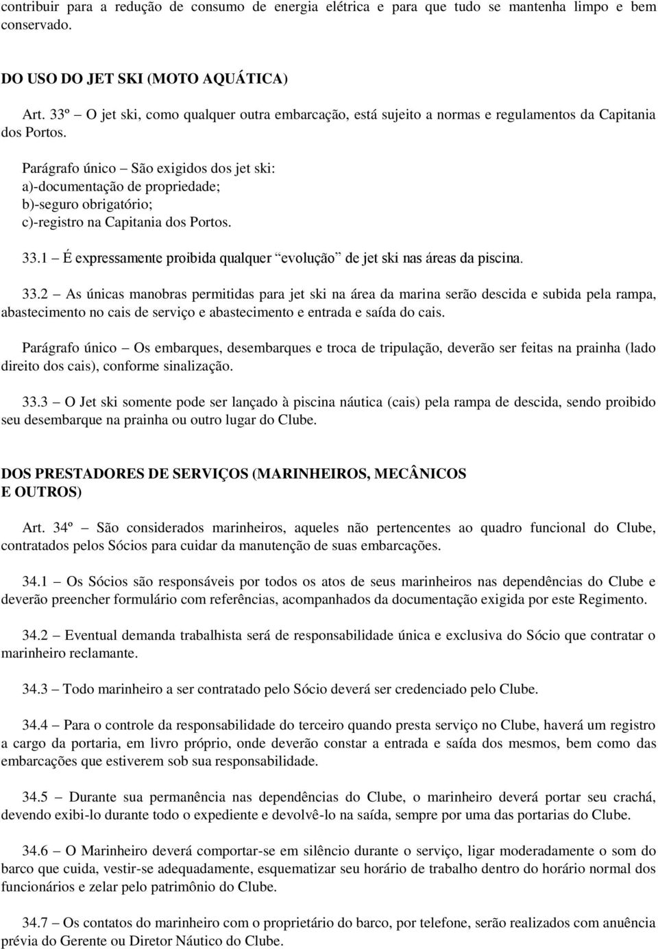 Parágrafo único São exigidos dos jet ski: a)-documentação de propriedade; b)-seguro obrigatório; c)-registro na Capitania dos Portos. 33.