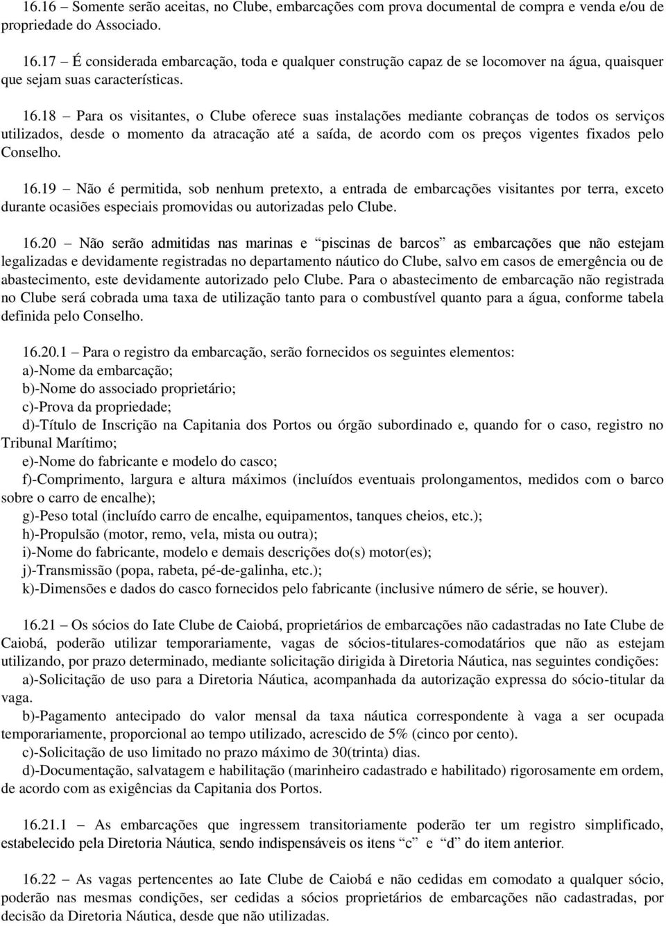 18 Para os visitantes, o Clube oferece suas instalações mediante cobranças de todos os serviços utilizados, desde o momento da atracação até a saída, de acordo com os preços vigentes fixados pelo