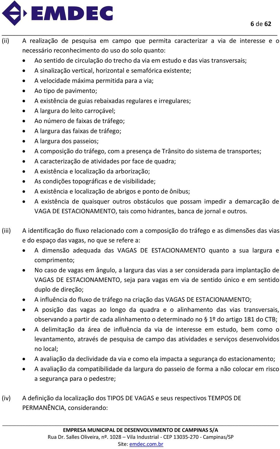 irregulares; A largura do leito carroçável; Ao número de faixas de tráfego; A largura das faixas de tráfego; A largura dos passeios; A composição do tráfego, com a presença de Trânsito do sistema de