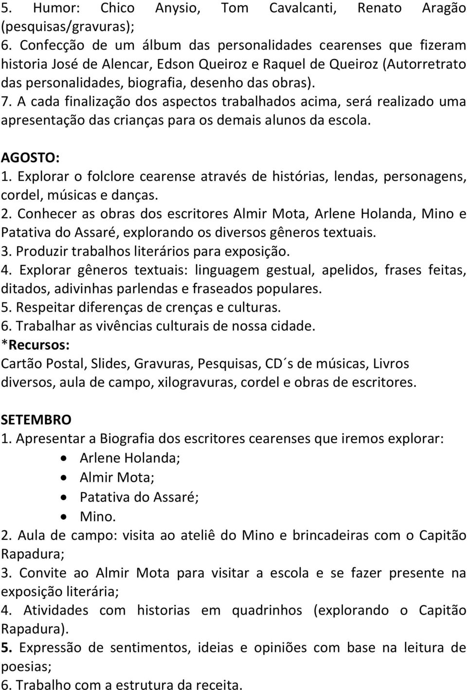 A cada finalização dos aspectos trabalhados acima, será realizado uma apresentação das crianças para os demais alunos da escola. AGOSTO: 1.