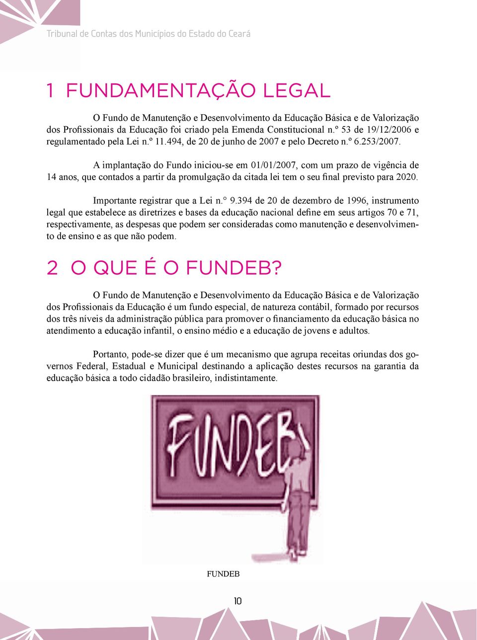 A implantação do Fundo iniciou-se em 01/01/2007, com um prazo de vigência de 14 anos, que contados a partir da promulgação da citada lei tem o seu final previsto para 2020.