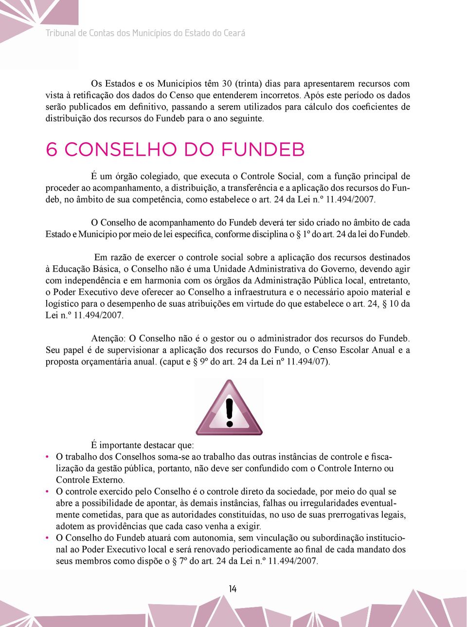 6 CONSELHO DO FUNDEB É um órgão colegiado, que executa o Controle Social, com a função principal de proceder ao acompanhamento, a distribuição, a transferência e a aplicação dos recursos do Fundeb,