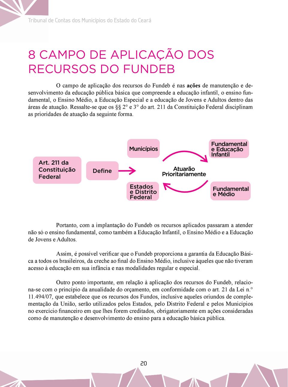 Ressalte-se que os 2 e 3 do art. 211 da Constituição Federal disciplinam as prioridades de atuação da seguinte forma.