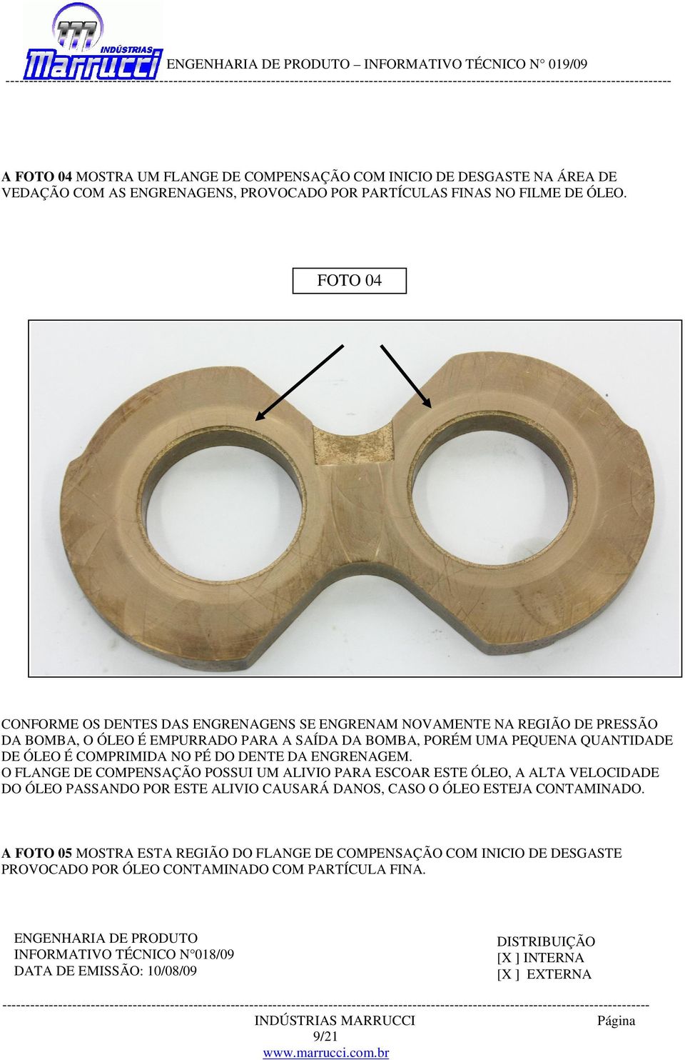 FOTO 04 CONFORME OS DENTES DAS ENGRENAGENS SE ENGRENAM NOVAMENTE NA REGIÃO DE PRESSÃO DA BOMBA, O ÓLEO É EMPURRADO PARA A SAÍDA DA BOMBA, PORÉM UMA PEQUENA QUANTIDADE DE