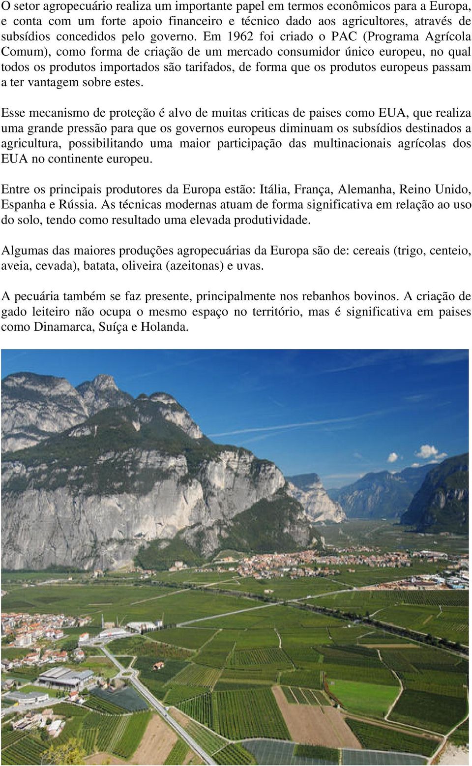 Em 1962 foi criado o PAC (Programa Agrícola Comum), como forma de criação de um mercado consumidor único europeu, no qual todos os produtos importados são tarifados, de forma que os produtos europeus