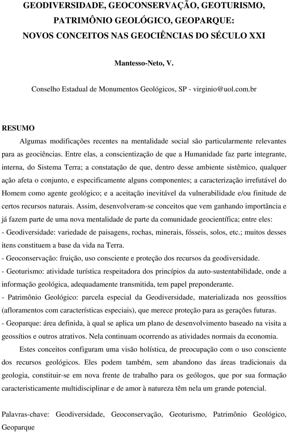 Entre elas, a conscientização de que a Humanidade faz parte integrante, interna, do Sistema Terra; a constatação de que, dentro desse ambiente sistêmico, qualquer ação afeta o conjunto, e