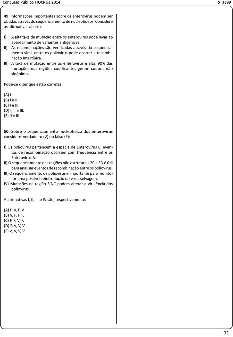 II) As recombinações são verificadas através do sequenciamento viral, entre os poliovírus pode ocorrer a recombinação intertípica.