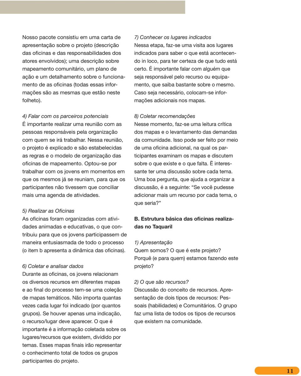 7) Conhecer os lugares indicados Nessa etapa, faz-se uma visita aos lugares indicados para saber o que está acontecendo in loco, para ter certeza de que tudo está certo.