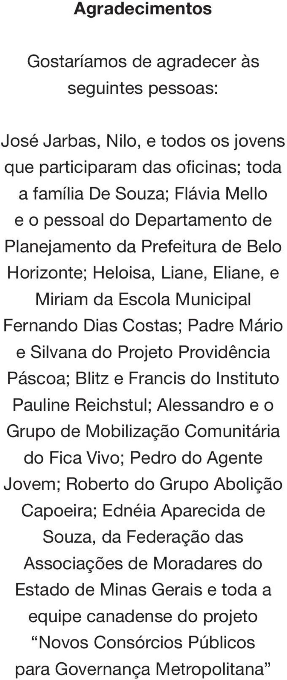 Páscoa; Blitz e Francis do Instituto Pauline Reichstul; Alessandro e o Grupo de Mobilização Comunitária do Fica Vivo; Pedro do Agente Jovem; Roberto do Grupo Abolição Capoeira;