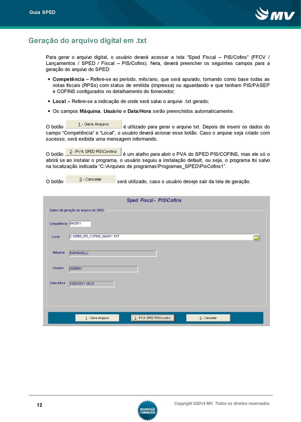 de emitida (impressa) ou aguardando e que tenham PIS/PASEP e COFINS configurados no detalhamento do fornecedor; Local Refere-se a indicação de onde será salvo o arquivo.