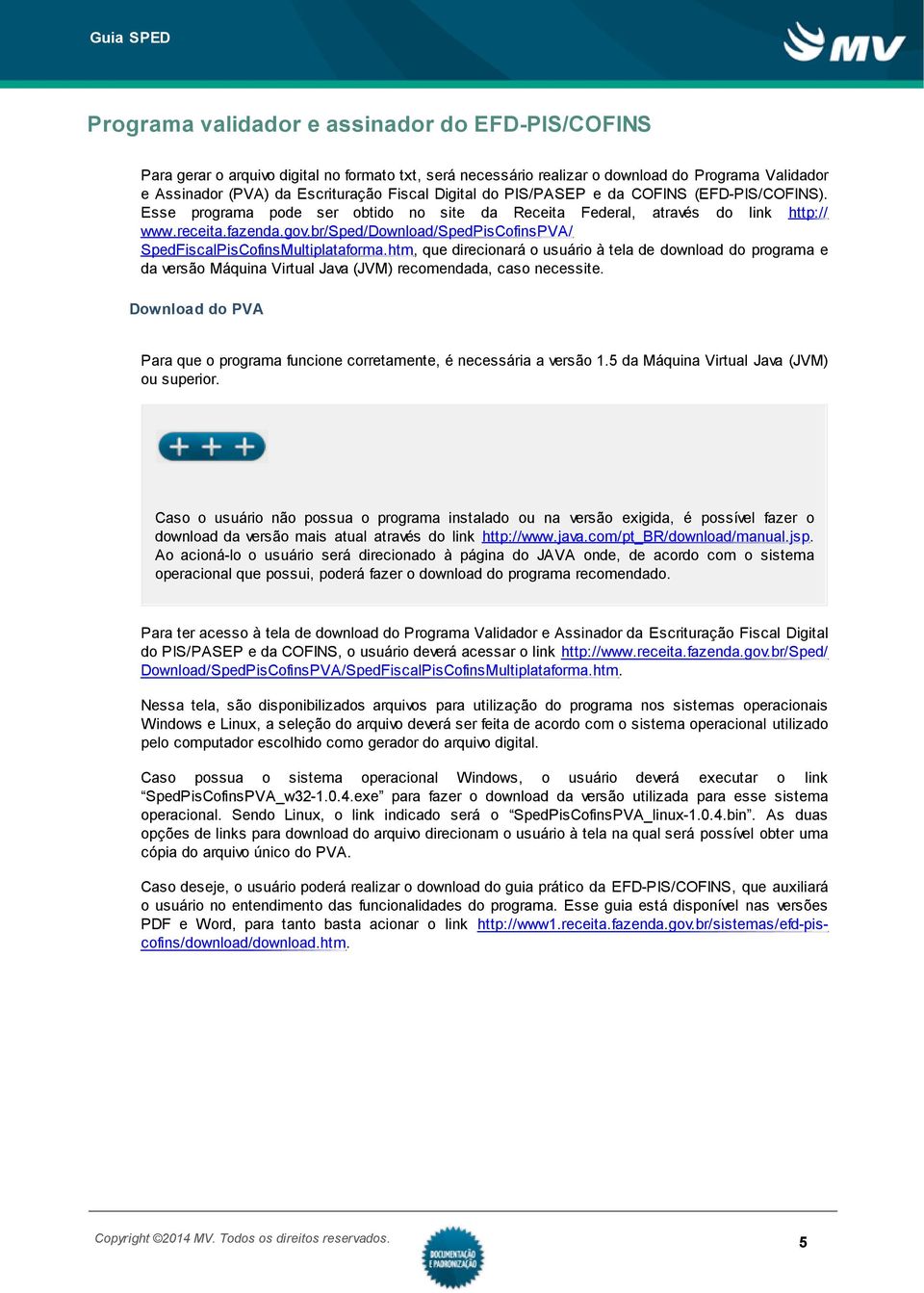 br/sped/download/spedpiscofinspva/ SpedFiscalPisCofinsMultiplataforma.htm, que direcionará o usuário à tela de download do programa e da versão Máquina Virtual Java (JVM) recomendada, caso necessite.