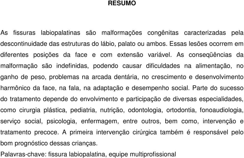 As conseqüências da malformação são indefinidas, podendo causar dificuldades na alimentação, no ganho de peso, problemas na arcada dentária, no crescimento e desenvolvimento harmônico da face, na