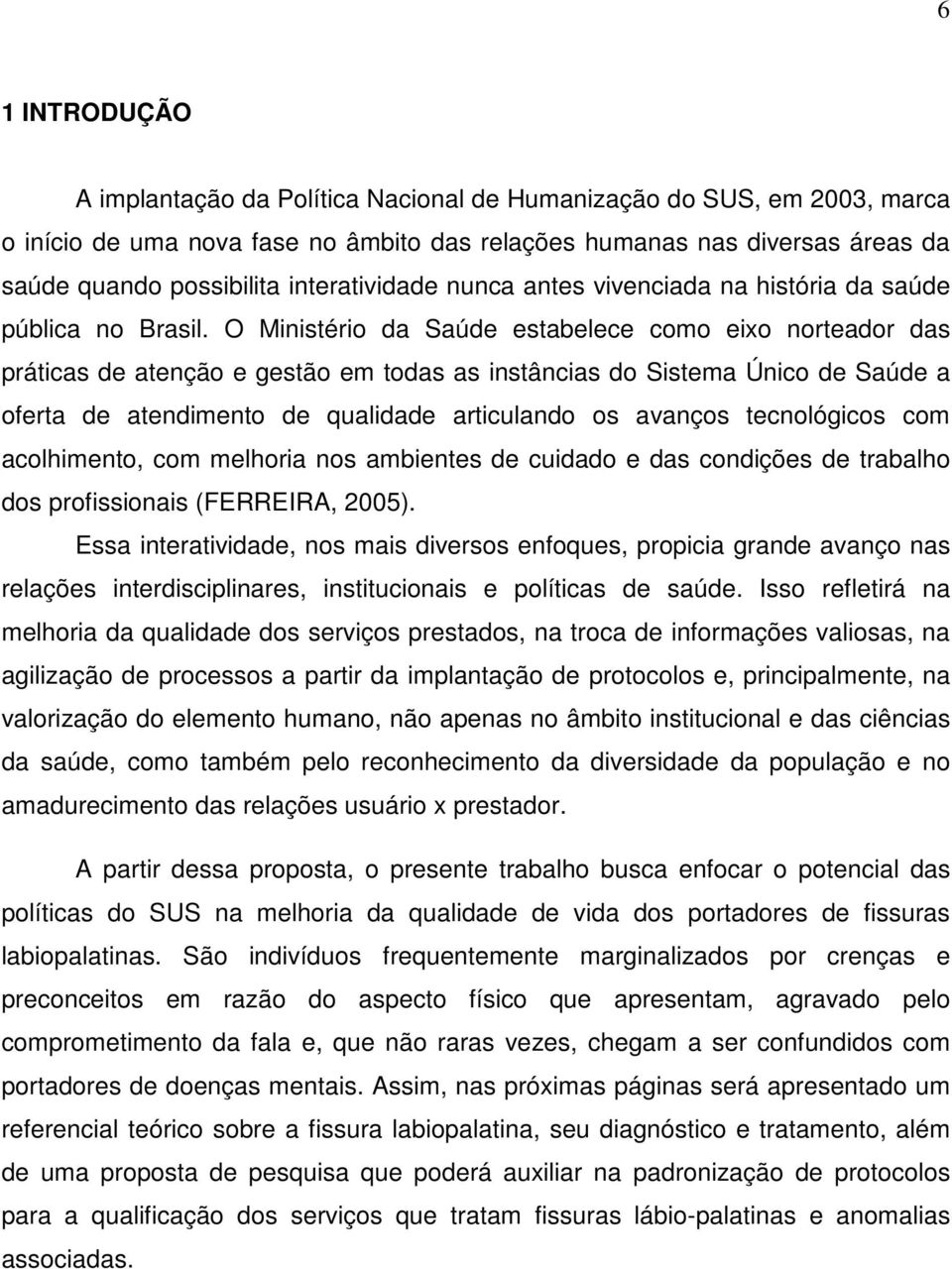 O Ministério da Saúde estabelece como eixo norteador das práticas de atenção e gestão em todas as instâncias do Sistema Único de Saúde a oferta de atendimento de qualidade articulando os avanços