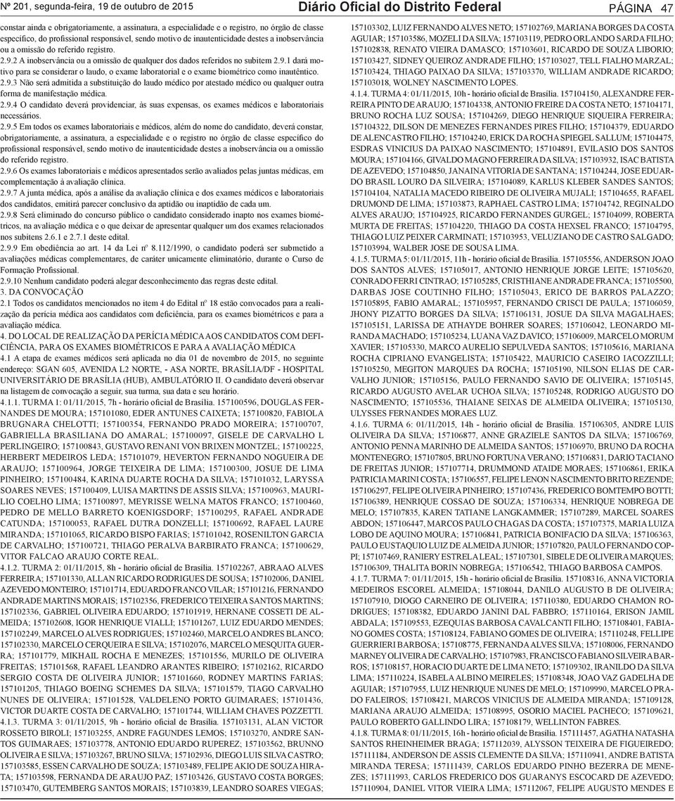 9.1 dará motivo para se considerar o laudo, o exame laboratorial e o exame biométrico como inautêntico. 2.9.3 Não será admitida a substituição do laudo médico por atestado médico ou qualquer outra forma de manifestação médica.