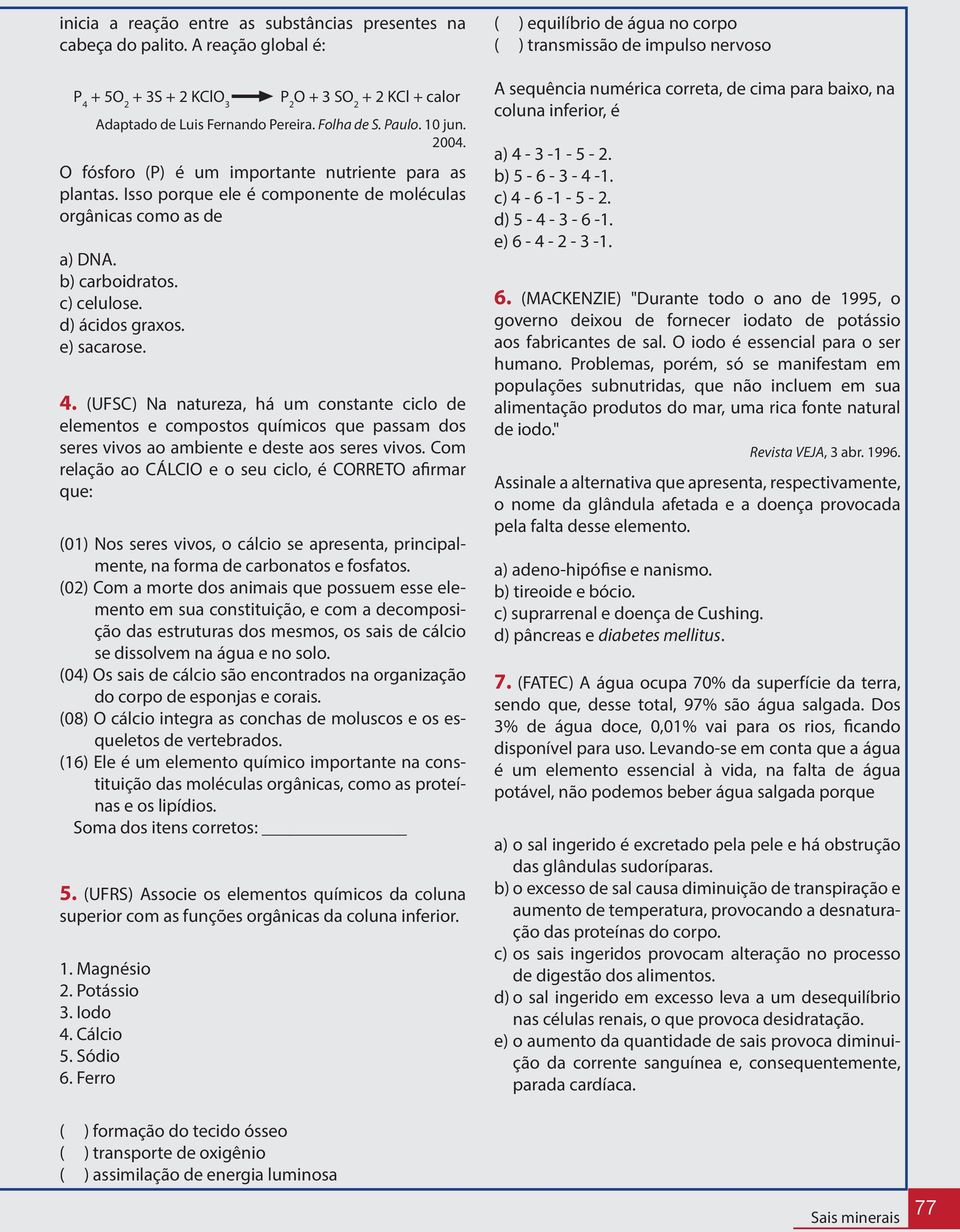 e) sacarose. 4. (UFSC) Na natureza, há um constante ciclo de elementos e compostos químicos que passam dos seres vivos ao ambiente e deste aos seres vivos.