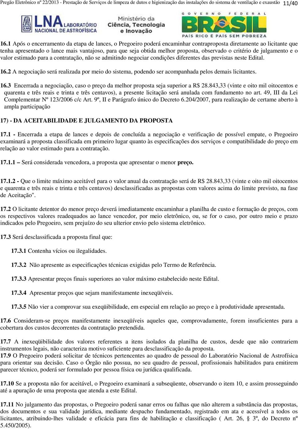 observado o critério de julgamento e o valor estimado para a contratação, não se admitindo negociar condições diferentes das previstas neste Edital. 16.