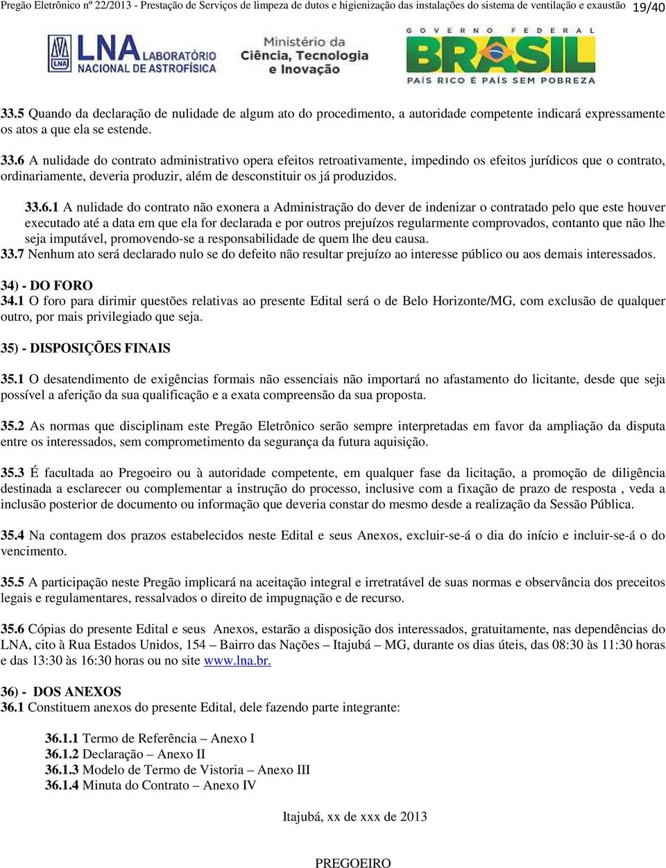 6 A nulidade do contrato administrativo opera efeitos retroativamente, impedindo os efeitos jurídicos que o contrato, ordinariamente, deveria produzir, além de desconstituir os já produzidos. 33.6.1