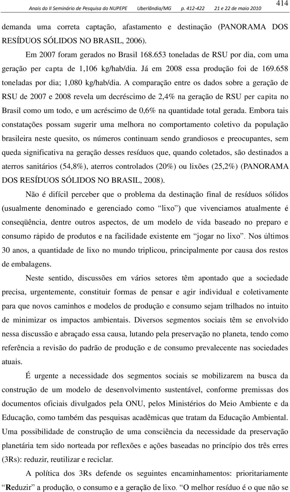 A comparação entre os dados sobre a geração de RSU de 007 e 008 revela um decréscimo de,4% na geração de RSU per capita no Brasil como um todo, e um acréscimo de 0,6% na quantidade total gerada.