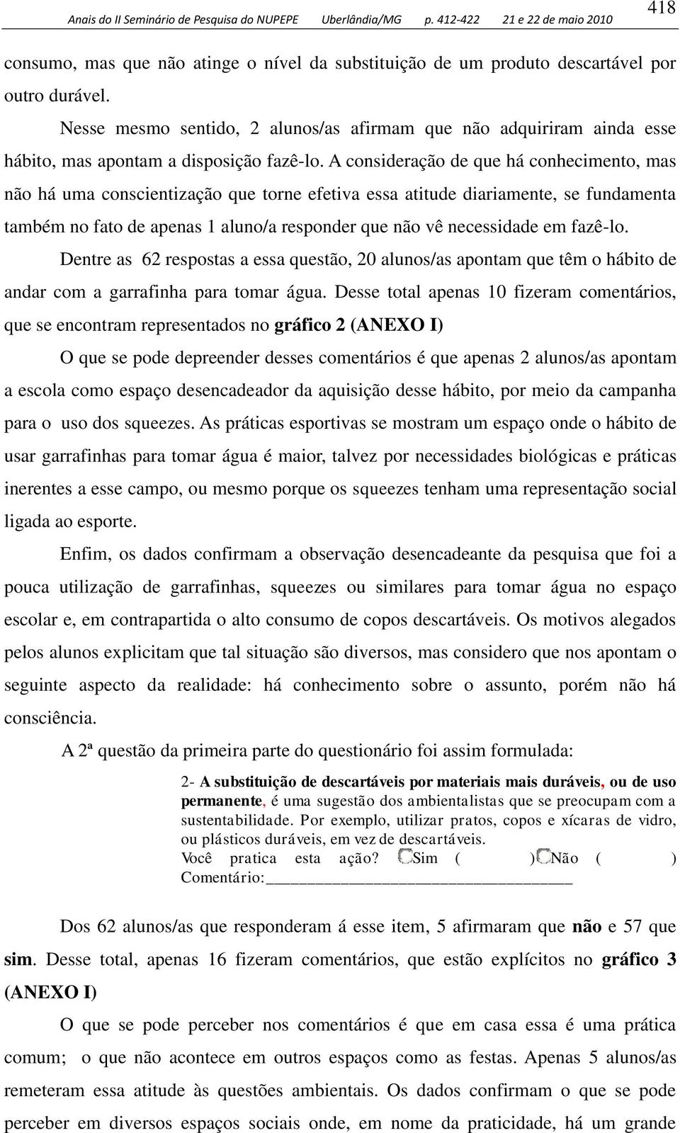 A consideração de que há conhecimento, mas não há uma conscientização que torne efetiva essa atitude diariamente, se fundamenta também no fato de apenas aluno/a responder que não vê necessidade em